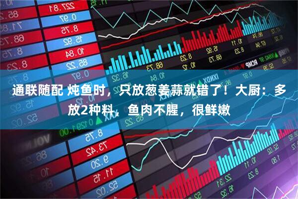 通联随配 炖鱼时，只放葱姜蒜就错了！大厨：多放2种料，鱼肉不腥，很鲜嫩