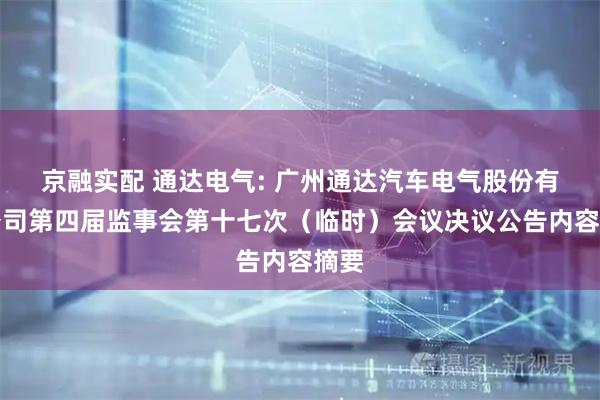 京融实配 通达电气: 广州通达汽车电气股份有限公司第四届监事会第十七次（临时）会议决议公告内容摘要