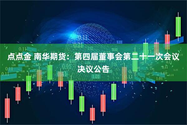 点点金 南华期货：第四届董事会第二十一次会议决议公告
