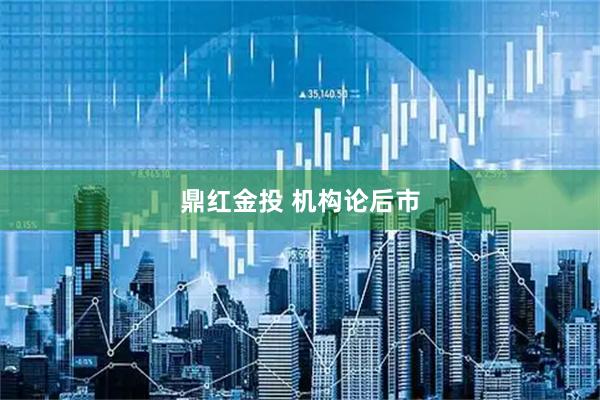 鼎红金投 机构论后市
