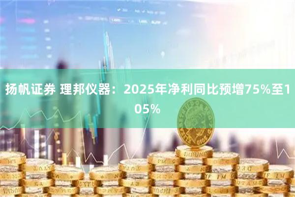 扬帆证券 理邦仪器：2025年净利同比预增75%至105%