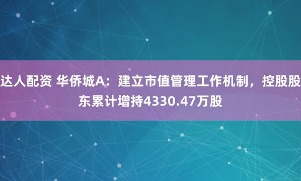 达人配资 华侨城A：建立市值管理工作机制，控股股东累计增持4330.47万股
