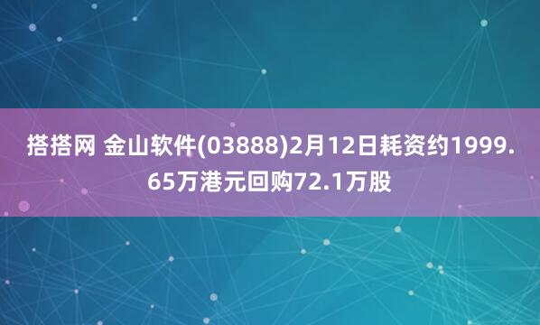 搭搭网 金山软件(03888)2月12日耗资约1999.65万港元回购72.1万股