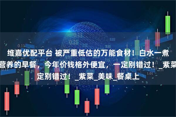 维嘉优配平台 被严重低估的万能食材!白水一煮,就是世上最营养的早餐,今年价钱格外便宜,一定别错过!_紫菜_美味_餐桌上