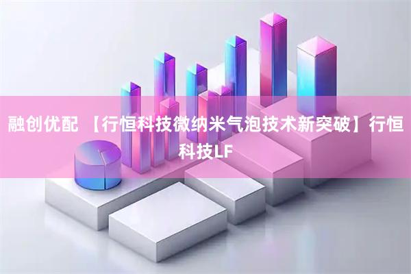 融创优配 【行恒科技微纳米气泡技术新突破】行恒科技LF